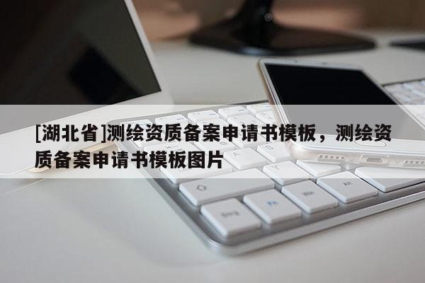 [湖北省]測繪資質備案申請書模板，測繪資質備案申請書模板圖片