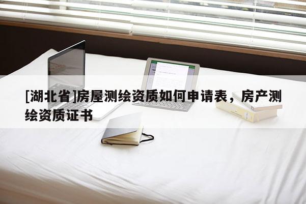 [湖北省]房屋測繪資質如何申請表，房產測繪資質證書