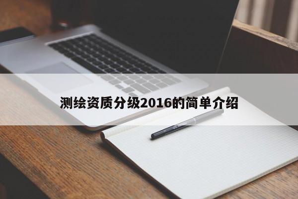 測繪資質(zhì)分級2016的簡單介紹