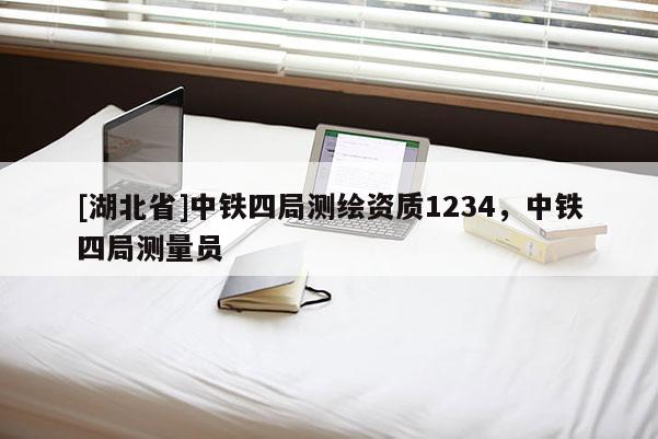 [湖北省]中鐵四局測繪資質1234，中鐵四局測量員