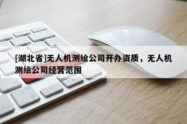 [湖北省]無人機測繪公司開辦資質，無人機測繪公司經營范圍