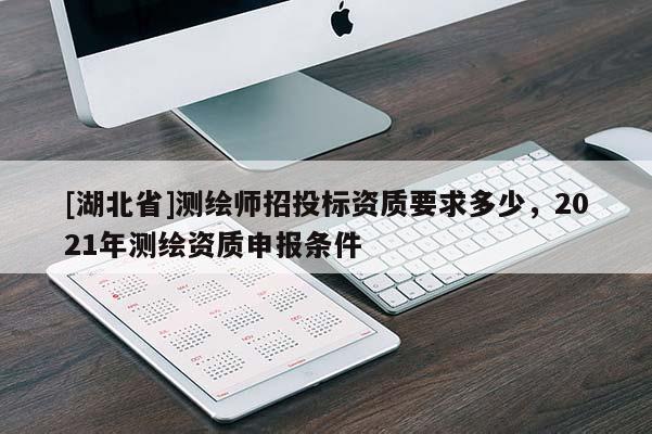 [湖北省]測繪師招投標資質要求多少，2021年測繪資質申報條件