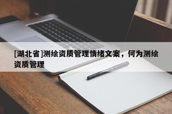 [湖北省]測繪資質管理情緒文案，何為測繪資質管理