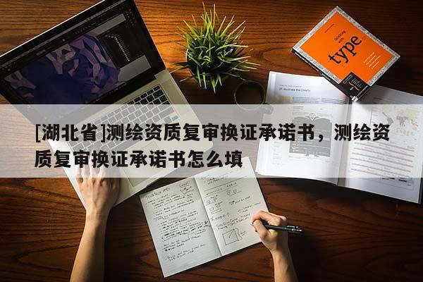 [湖北省]測繪資質復審換證承諾書，測繪資質復審換證承諾書怎么填