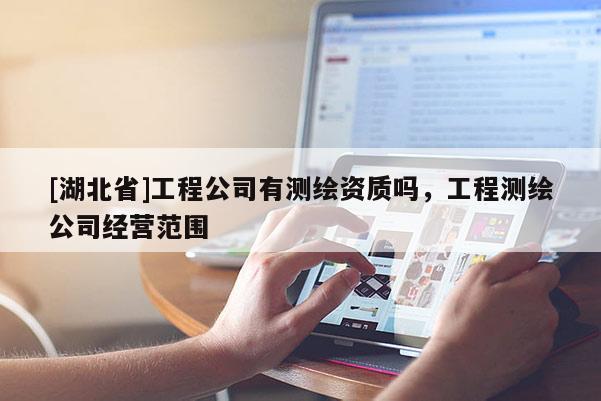 [湖北省]工程公司有測繪資質嗎，工程測繪公司經營范圍