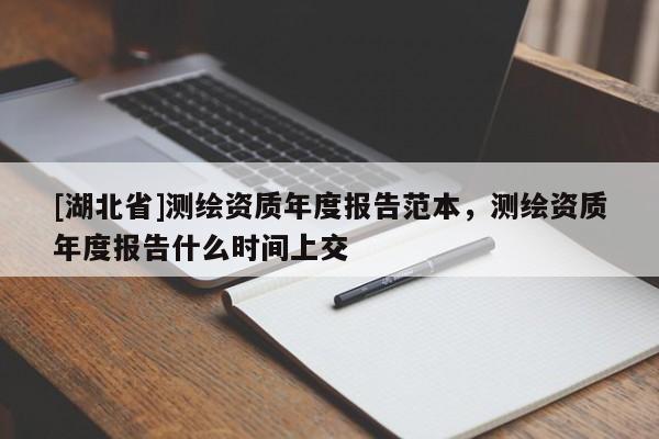 [湖北省]測繪資質(zhì)年度報告范本，測繪資質(zhì)年度報告什么時間上交