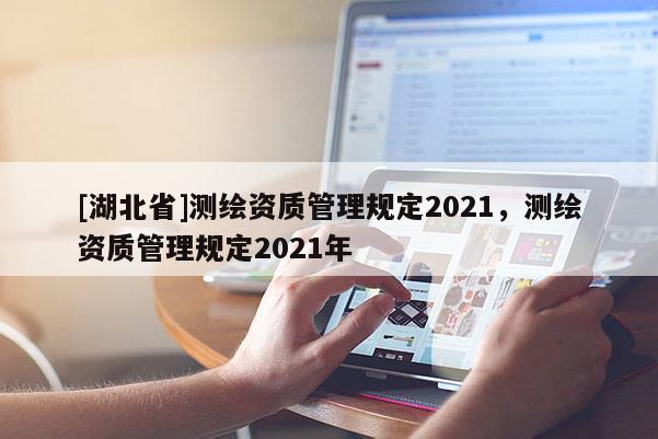 [湖北省]測繪資質管理規定2021，測繪資質管理規定2021年