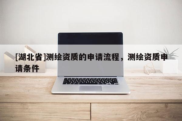 [湖北省]測繪資質的申請流程，測繪資質申請條件