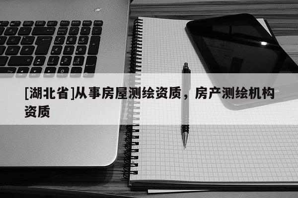 [湖北省]從事房屋測繪資質，房產測繪機構資質