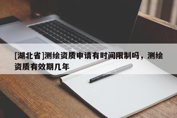 [湖北省]測繪資質申請有時間限制嗎，測繪資質有效期幾年