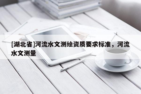 [湖北省]河流水文測繪資質要求標準，河流水文測量