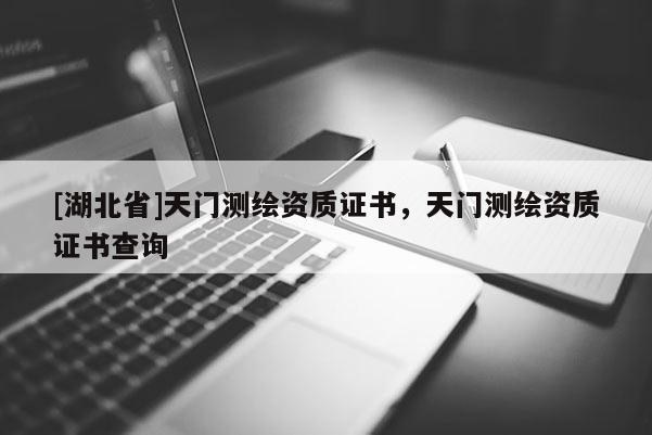 [湖北省]天門測繪資質證書，天門測繪資質證書查詢