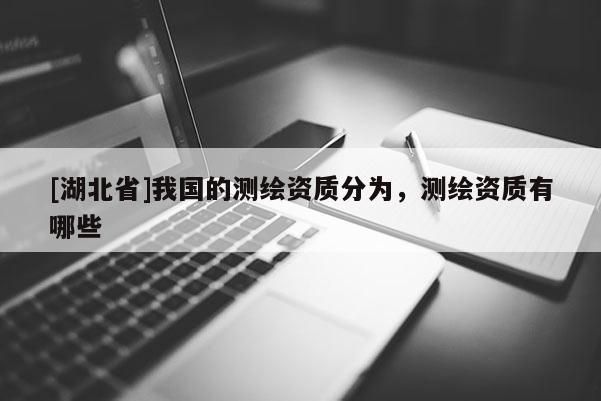 [湖北省]我國的測繪資質(zhì)分為，測繪資質(zhì)有哪些