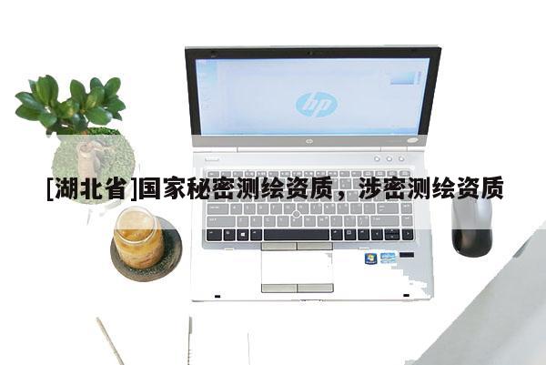 [湖北省]國(guó)家秘密測(cè)繪資質(zhì)，涉密測(cè)繪資質(zhì)