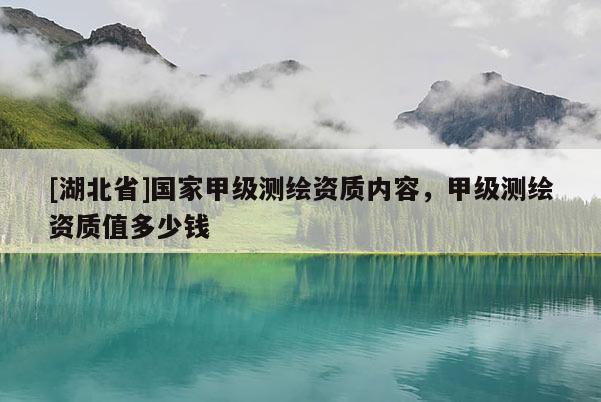 [湖北省]國家甲級測繪資質內(nèi)容，甲級測繪資質值多少錢