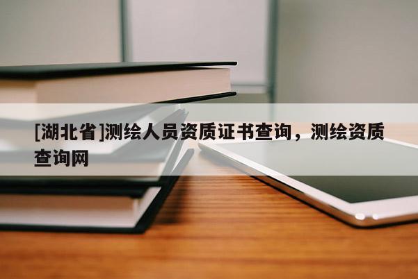 [湖北省]測繪人員資質證書查詢，測繪資質查詢網