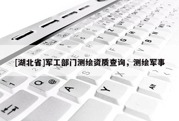 [湖北省]軍工部門測繪資質查詢，測繪軍事