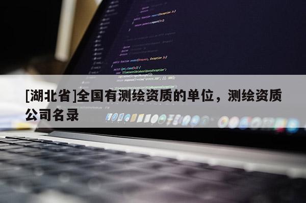 [湖北省]全國有測繪資質(zhì)的單位，測繪資質(zhì)公司名錄