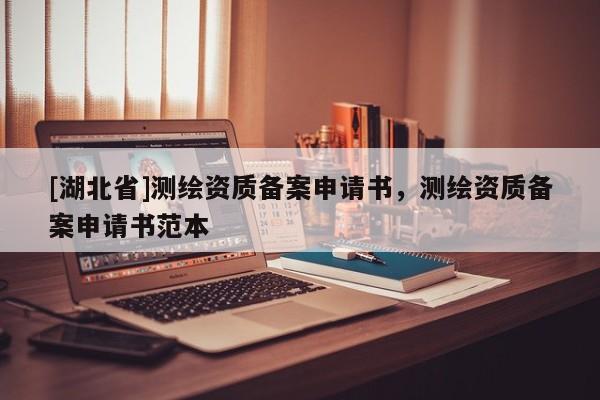 [湖北省]測繪資質備案申請書，測繪資質備案申請書范本