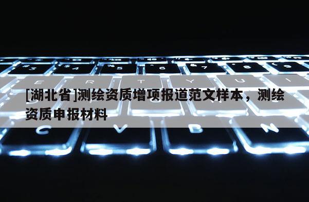 [湖北省]測繪資質增項報道范文樣本，測繪資質申報材料