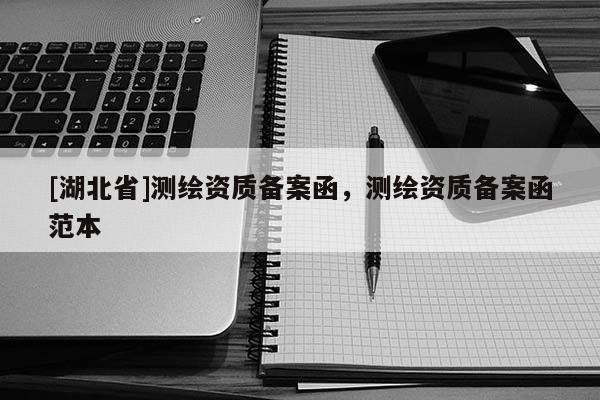 [湖北省]測繪資質備案函，測繪資質備案函范本