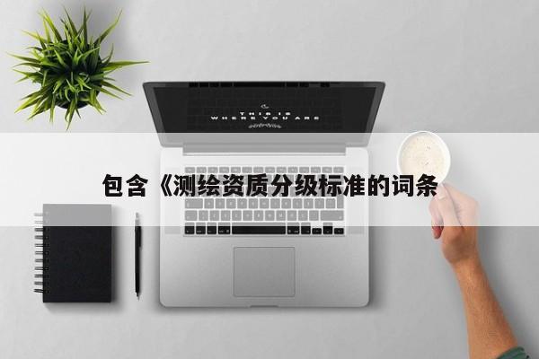 包含《測繪資質分級標準的詞條