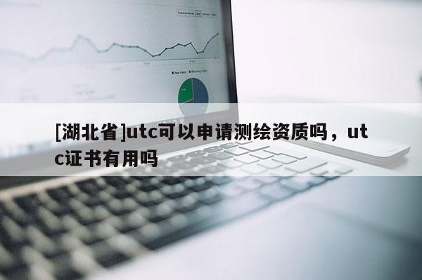 [湖北省]utc可以申請測繪資質嗎，utc證書有用嗎