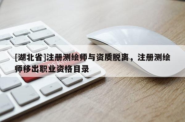 [湖北省]注冊測繪師與資質(zhì)脫離，注冊測繪師移出職業(yè)資格目錄