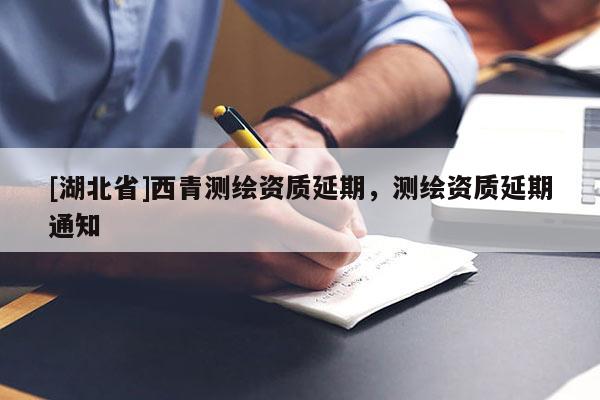 [湖北省]西青測繪資質延期，測繪資質延期通知
