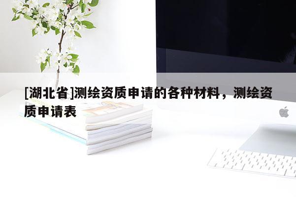[湖北省]測繪資質申請的各種材料，測繪資質申請表