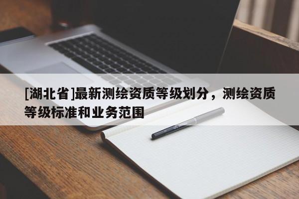 [湖北省]最新測繪資質等級劃分，測繪資質等級標準和業務范圍