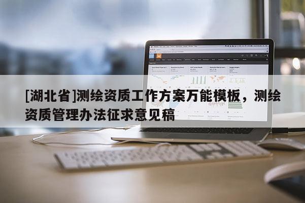 [湖北省]測(cè)繪資質(zhì)工作方案萬能模板，測(cè)繪資質(zhì)管理辦法征求意見稿