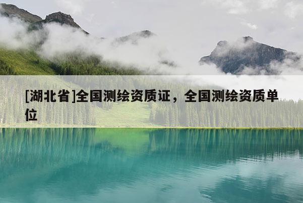 [湖北省]全國測繪資質(zhì)證，全國測繪資質(zhì)單位