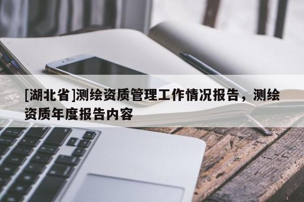 [湖北省]測繪資質管理工作情況報告，測繪資質年度報告內容