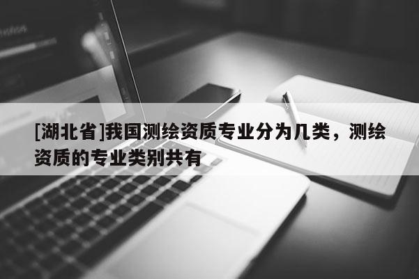 [湖北省]我國測繪資質專業分為幾類，測繪資質的專業類別共有