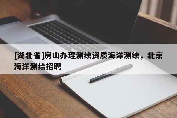 [湖北省]房山辦理測繪資質海洋測繪，北京海洋測繪招聘