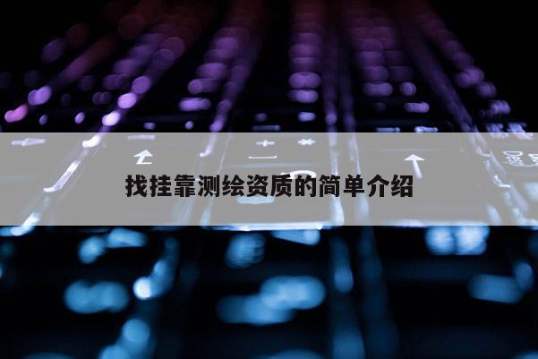 找掛靠測繪資質(zhì)的簡單介紹