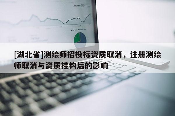 [湖北省]測繪師招投標資質取消，注冊測繪師取消與資質掛鉤后的影響