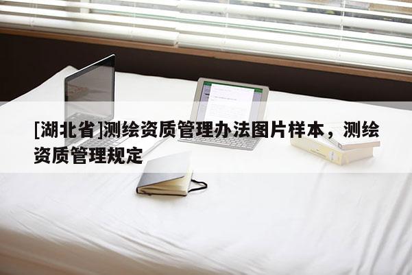 [湖北省]測繪資質(zhì)管理辦法圖片樣本，測繪資質(zhì)管理規(guī)定