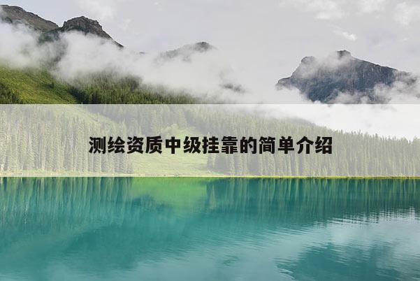 測繪資質中級掛靠的簡單介紹