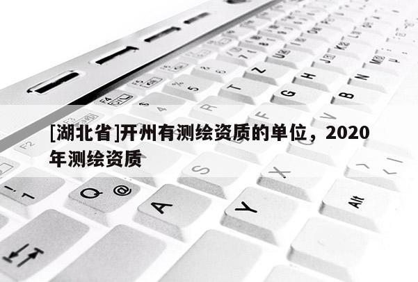 [湖北省]開(kāi)州有測(cè)繪資質(zhì)的單位，2020年測(cè)繪資質(zhì)