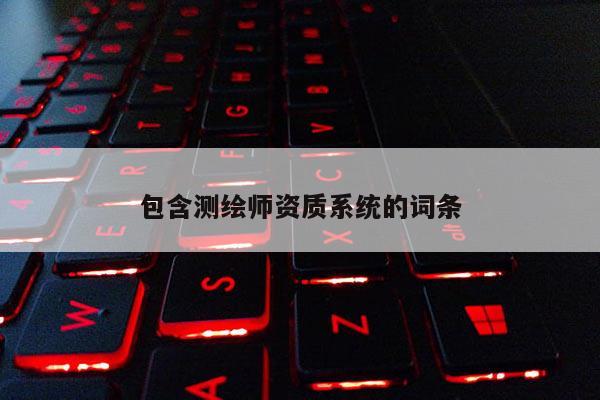 包含測繪師資質(zhì)系統(tǒng)的詞條