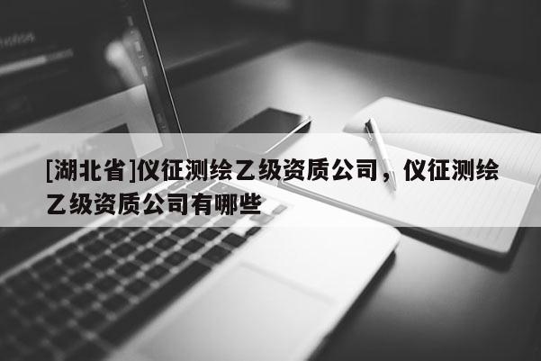 [湖北省]儀征測繪乙級資質公司，儀征測繪乙級資質公司有哪些