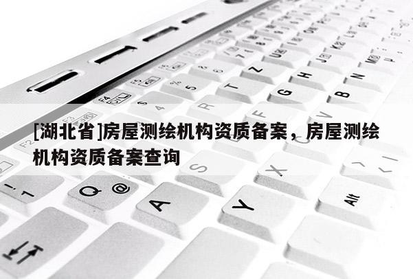 [湖北省]房屋測繪機構資質備案，房屋測繪機構資質備案查詢