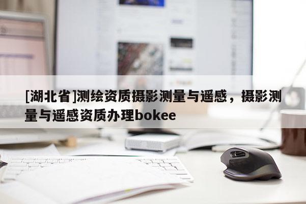 [湖北省]測繪資質攝影測量與遙感，攝影測量與遙感資質辦理bokee