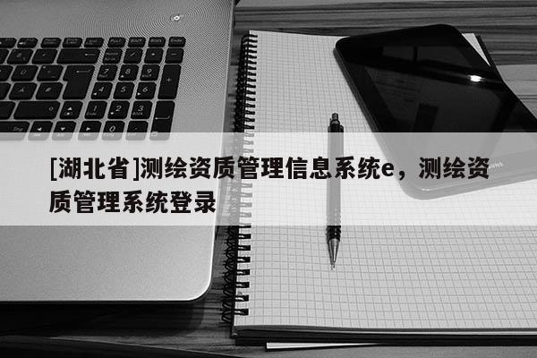 [湖北省]測繪資質管理信息系統e，測繪資質管理系統登錄