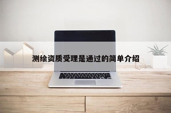 測繪資質受理是通過的簡單介紹