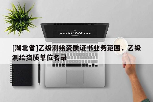 [湖北省]乙級測繪資質證書業務范圍，乙級測繪資質單位名錄