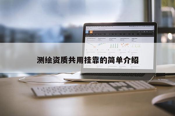 測繪資質共用掛靠的簡單介紹