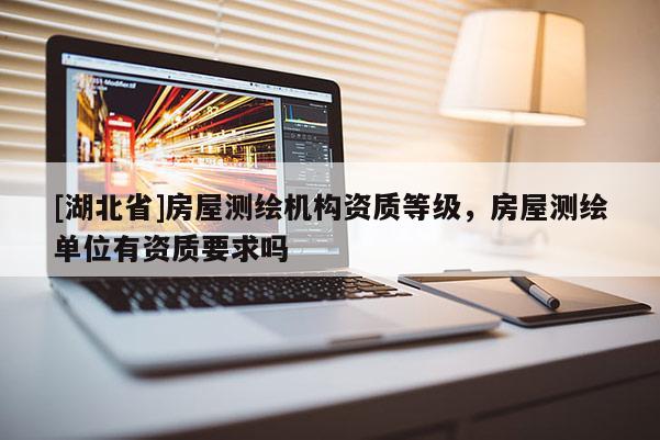 [湖北省]房屋測繪機構資質等級，房屋測繪單位有資質要求嗎